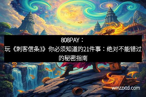 808PAY：玩《刺客信条3》你必须知道的21件事：绝对不能错过的秘密指南