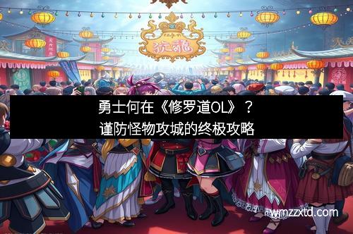 勇士何在《修罗道OL》？谨防怪物攻城的终极攻略