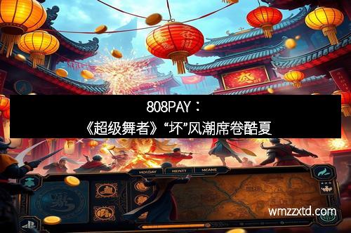 808PAY：《超级舞者》“坏”风潮席卷酷夏